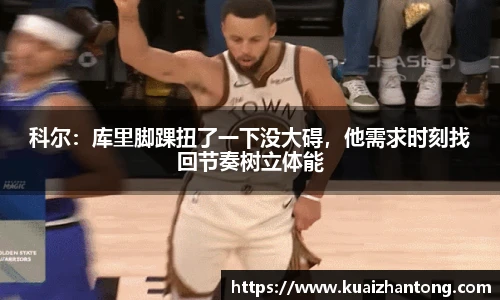 科尔：库里脚踝扭了一下没大碍，他需求时刻找回节奏树立体能