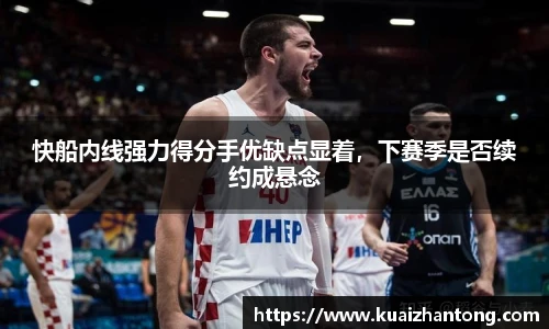 快船内线强力得分手优缺点显着，下赛季是否续约成悬念