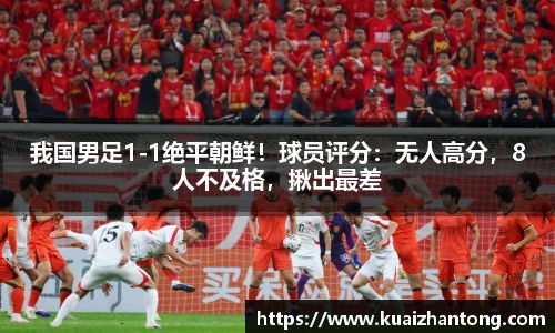 我国男足1-1绝平朝鲜！球员评分：无人高分，8人不及格，揪出最差