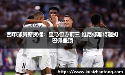 西甲球员薪资榜：皇马包办前三 维尼修斯将超姆巴佩登顶
